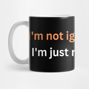 I'm not ignoring you, I'm just recharging. Mug